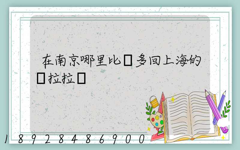在南京哪里比較多回上海的貨拉拉單