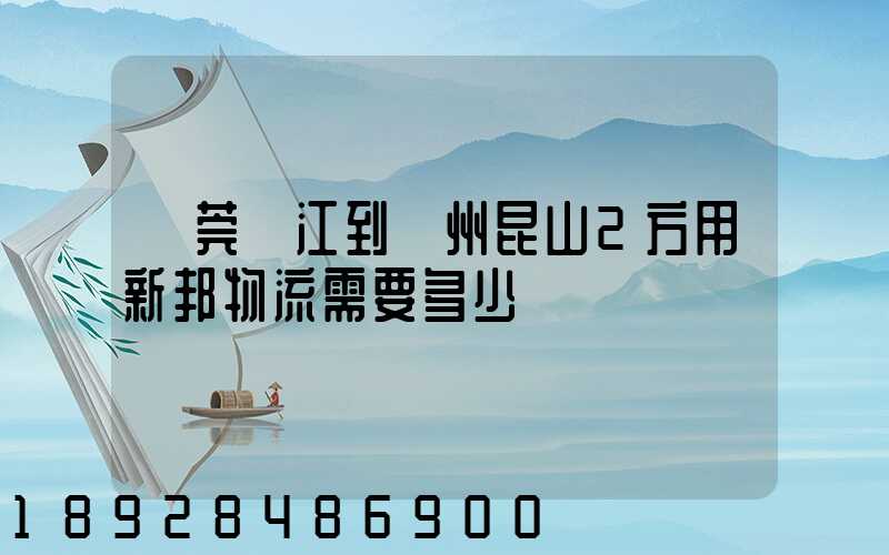 東莞黃江到蘇州昆山2方用新邦物流需要多少錢