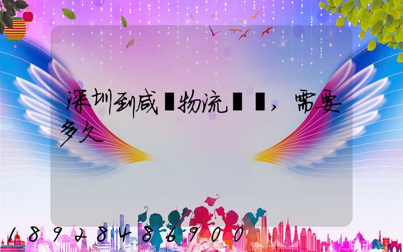 深圳到咸陽物流專線,需要多久