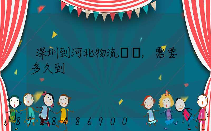 深圳到河北物流專線,需要多久到